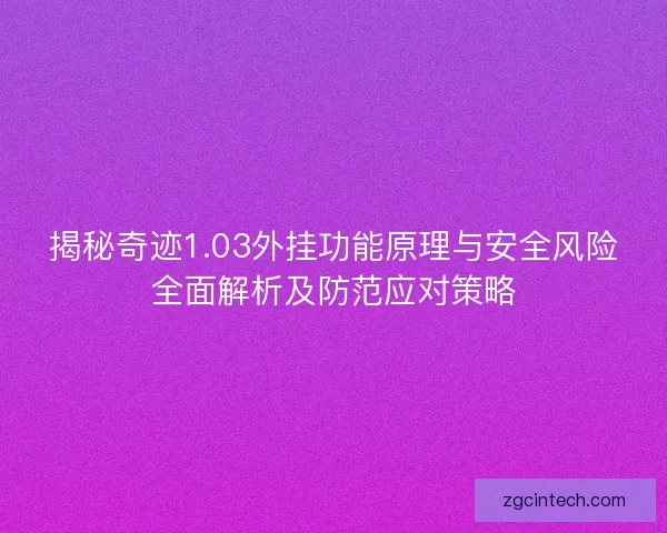 揭秘奇迹1.03外挂功能原理与安全风险全面解析及防范应对策略
