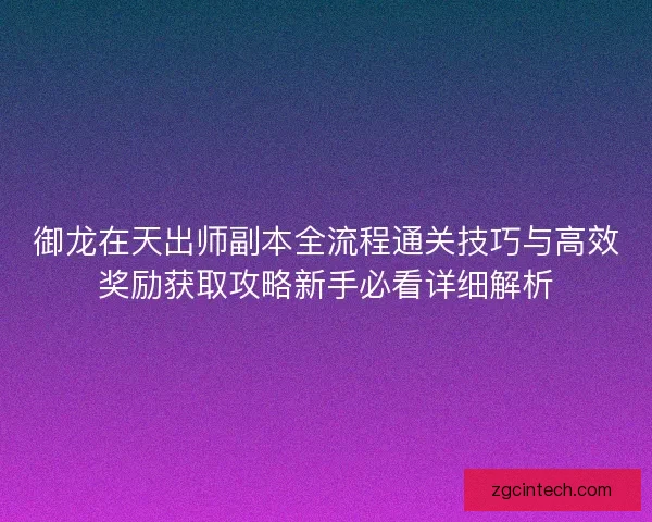 御龙在天出师副本全流程通关技巧与高效奖励获取攻略新手必看详细解析