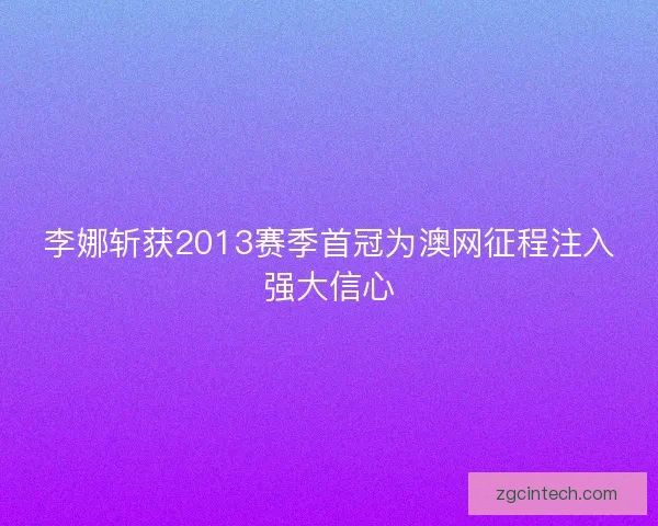 李娜斩获2013赛季首冠为澳网征程注入强大信心