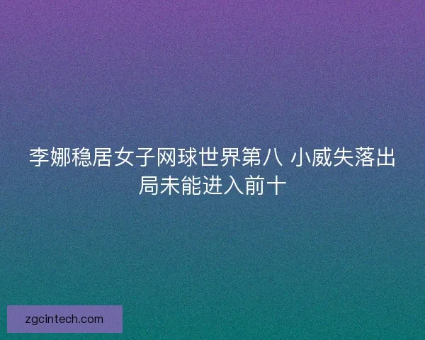 李娜稳居女子网球世界第八 小威失落出局未能进入前十