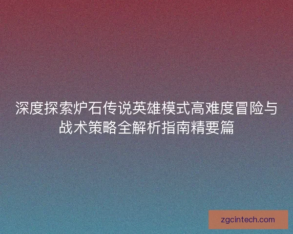 深度探索炉石传说英雄模式高难度冒险与战术策略全解析指南精要篇
