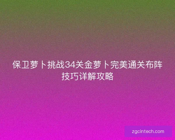 保卫萝卜挑战34关金萝卜完美通关布阵技巧详解攻略
